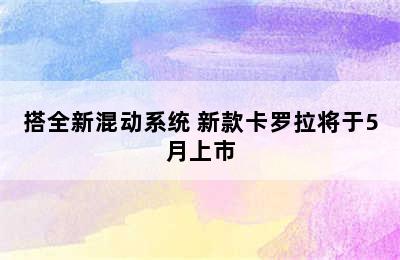 搭全新混动系统 新款卡罗拉将于5月上市